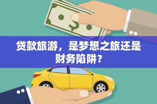 城关贷款旅游，是梦想之旅还是财务陷阱？