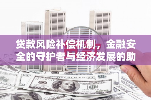 城关贷款风险补偿机制，金融安全的守护者与经济发展的助推器