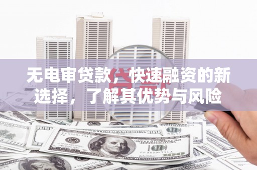 城关无电审贷款，快速融资的新选择，了解其优势与风险