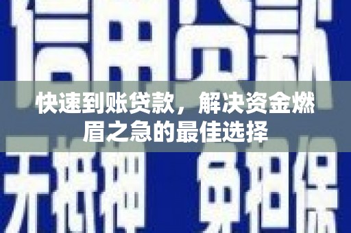 城关快速到账贷款，解决资金燃眉之急的最佳选择