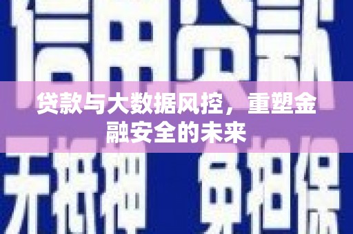 城关贷款与大数据风控，重塑金融安全的未来