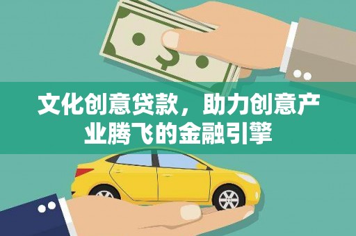 城关文化创意贷款，助力创意产业腾飞的金融引擎