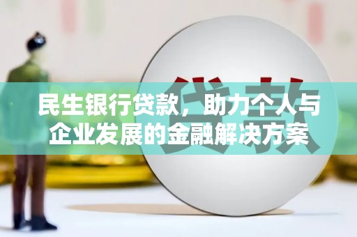 城关民生银行贷款，助力个人与企业发展的金融解决方案