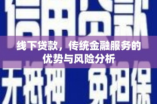 城关线下贷款，传统金融服务的优势与风险分析