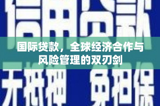 城关国际贷款，全球经济合作与风险管理的双刃剑
