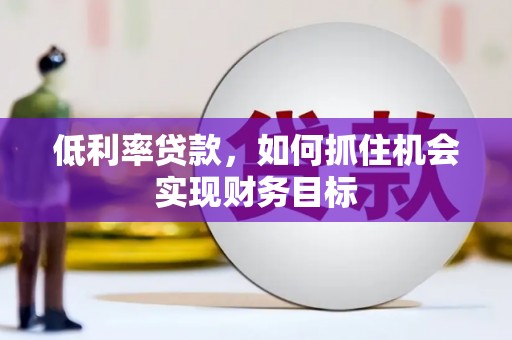 城关低利率贷款，如何抓住机会实现财务目标