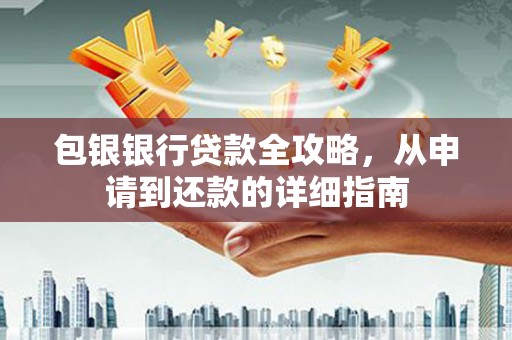 城关包银银行贷款全攻略，从申请到还款的详细指南