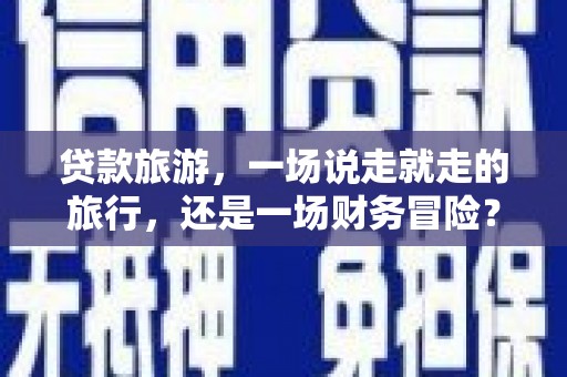 城关贷款旅游，一场说走就走的旅行，还是一场财务冒险？