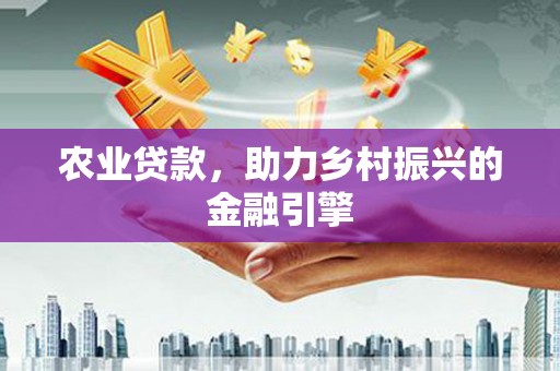 城关农业贷款，助力乡村振兴的金融引擎