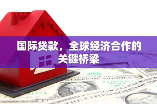 城关国际贷款，全球经济合作的关键桥梁