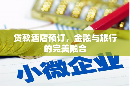 城关贷款酒店预订，金融与旅行的完美融合