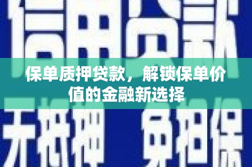城关保单质押贷款，解锁保单价值的金融新选择