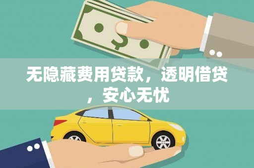城关无隐藏费用贷款，透明借贷，安心无忧