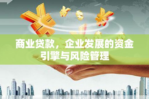 城关商业贷款，企业发展的资金引擎与风险管理