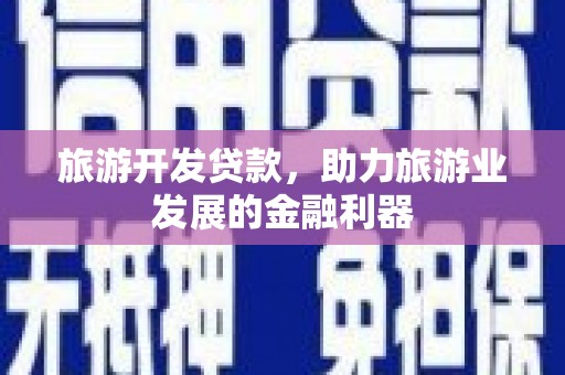 城关旅游开发贷款，助力旅游业发展的金融利器