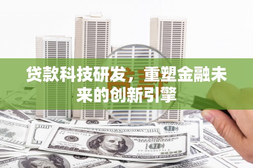 城关贷款科技研发，重塑金融未来的创新引擎
