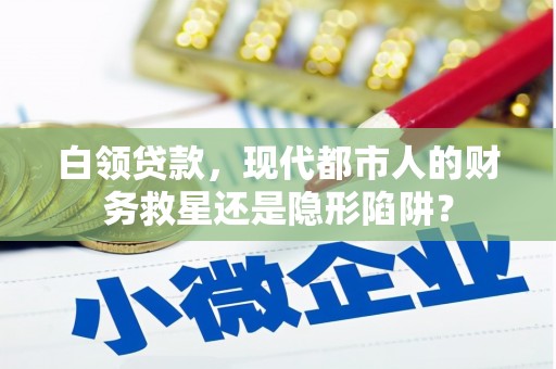 城关白领贷款，现代都市人的财务救星还是隐形陷阱？