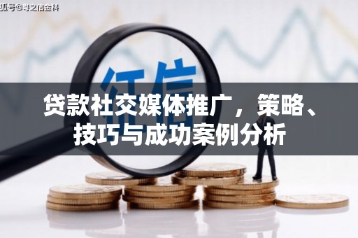 城关贷款社交媒体推广，策略、技巧与成功案例分析