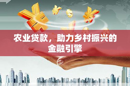 城关农业贷款，助力乡村振兴的金融引擎