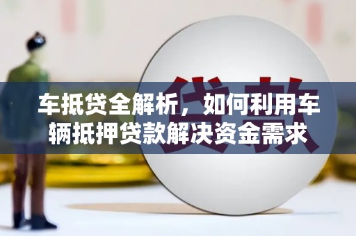 城关车抵贷全解析，如何利用车辆抵押贷款解决资金需求