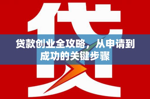 城关贷款创业全攻略，从申请到成功的关键步骤