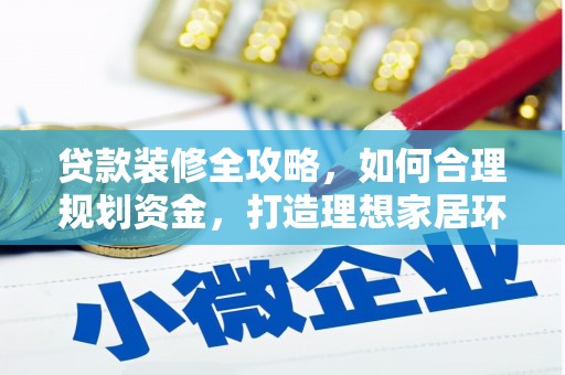 城关贷款装修全攻略，如何合理规划资金，打造理想家居环境