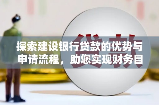城关探索建设银行贷款的优势与申请流程，助您实现财务目标