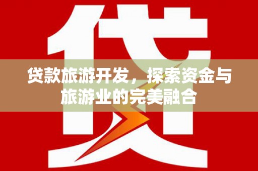 城关贷款旅游开发，探索资金与旅游业的完美融合