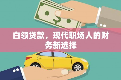 城关白领贷款，现代职场人的财务新选择