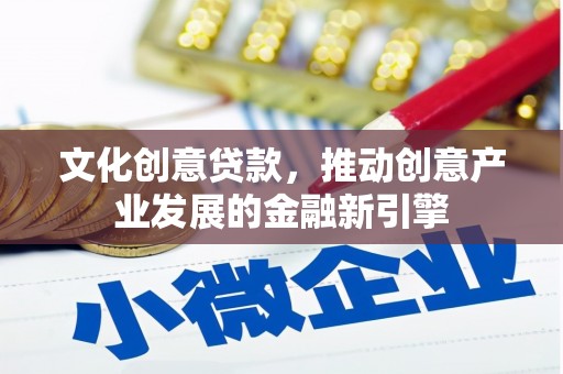城关文化创意贷款，推动创意产业发展的金融新引擎