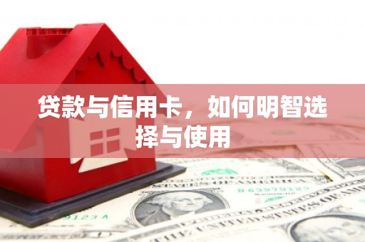 城关贷款与信用卡，如何明智选择与使用