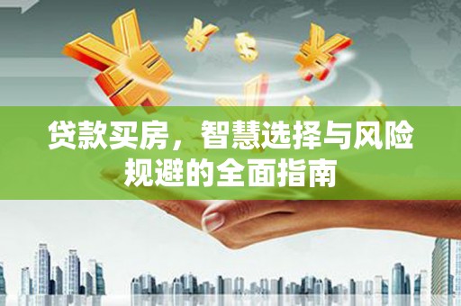 城关贷款买房，智慧选择与风险规避的全面指南