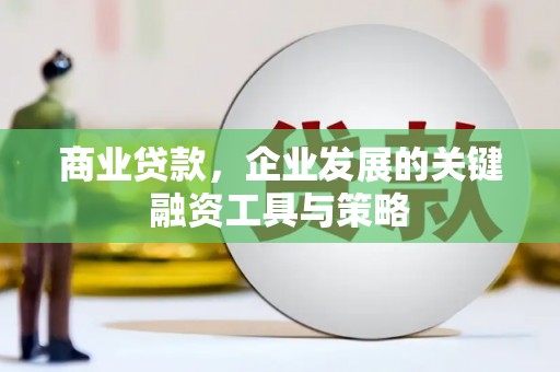 城关商业贷款，企业发展的关键融资工具与策略