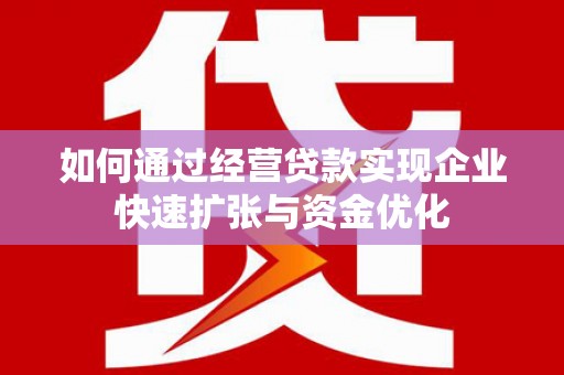 城关如何通过经营贷款实现企业快速扩张与资金优化