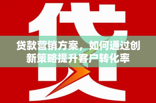 城关贷款营销方案，如何通过创新策略提升客户转化率