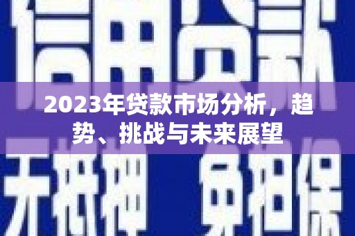 城关2023年贷款市场分析，趋势、挑战与未来展望