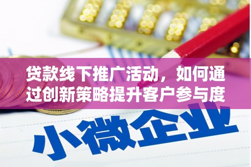 城关贷款线下推广活动，如何通过创新策略提升客户参与度
