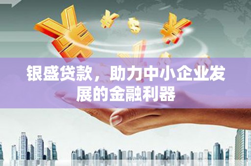 城关银盛贷款，助力中小企业发展的金融利器