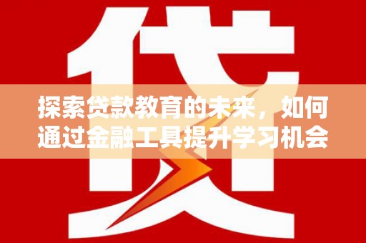 城关探索贷款教育的未来，如何通过金融工具提升学习机会