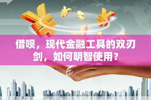 城关借呗，现代金融工具的双刃剑，如何明智使用？