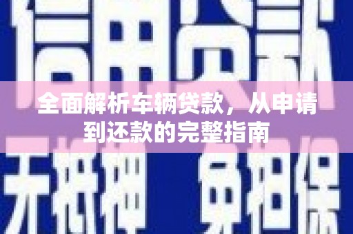 城关全面解析车辆贷款，从申请到还款的完整指南