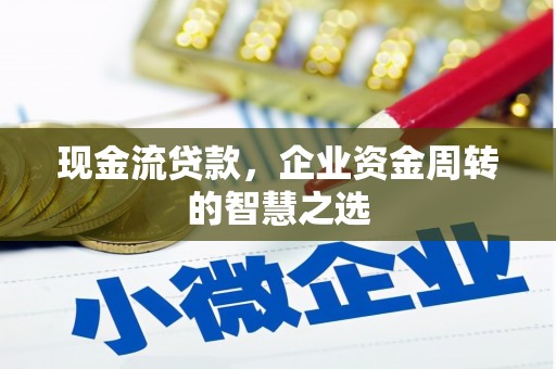 城关现金流贷款，企业资金周转的智慧之选