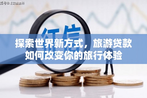 城关探索世界新方式，旅游贷款如何改变你的旅行体验