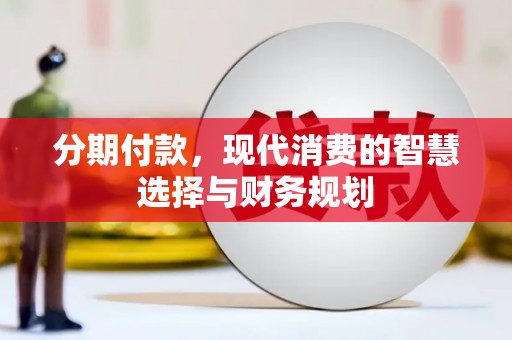 城关分期付款，现代消费的智慧选择与财务规划
