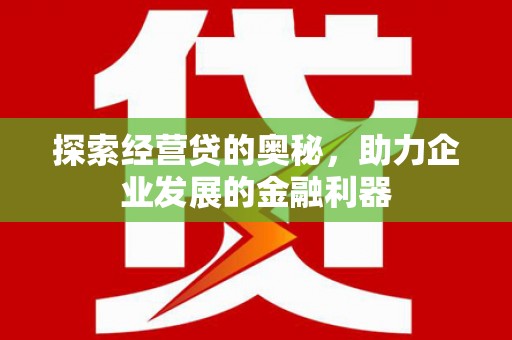 城关探索经营贷的奥秘，助力企业发展的金融利器