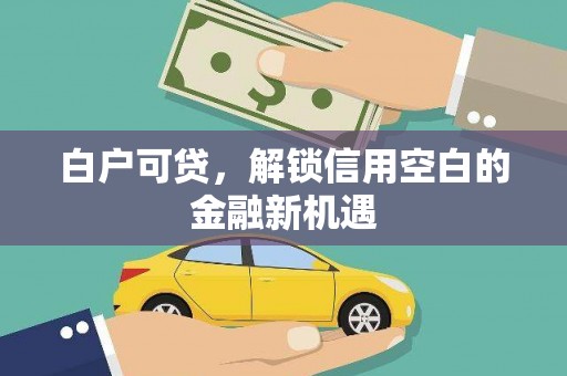 城关白户可贷，解锁信用空白的金融新机遇
