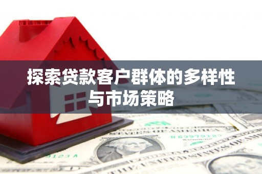 城关探索贷款客户群体的多样性与市场策略