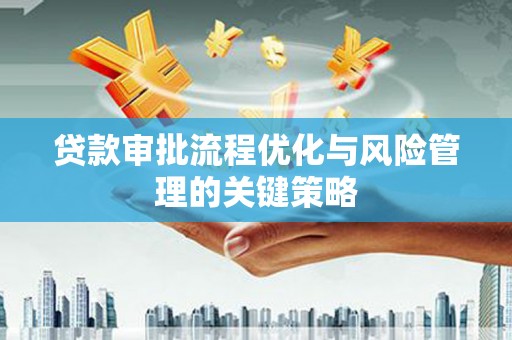 城关贷款审批流程优化与风险管理的关键策略