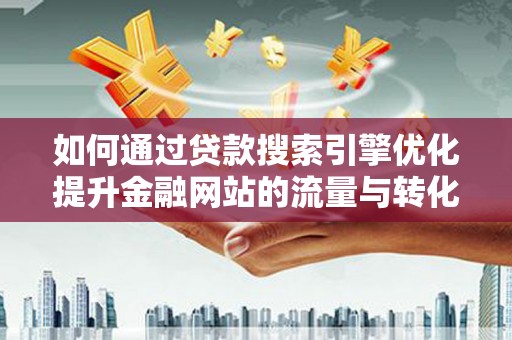 城关如何通过贷款搜索引擎优化提升金融网站的流量与转化率