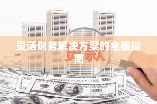 城关灵活财务解决方案的全面指南